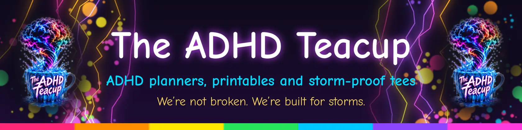 The ADHD Teacup banner: a rainbow storm spinning out of a teacup. We're not broken. We're built for storms.